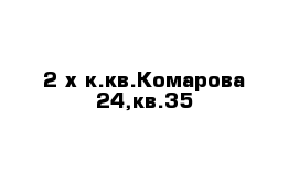 2-х к.кв.Комарова 24,кв.35